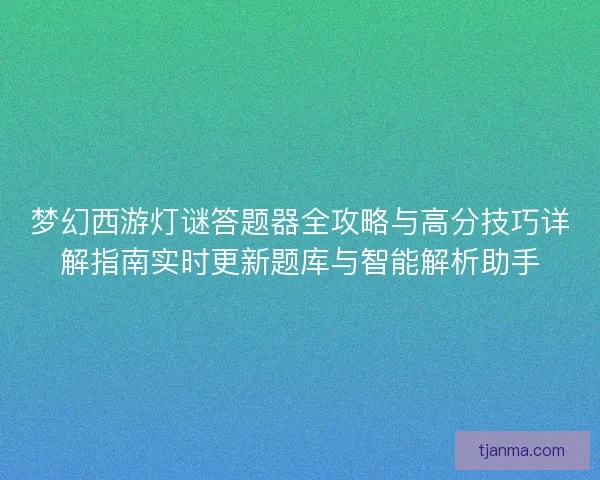 梦幻西游灯谜答题器全攻略与高分技巧详解指南实时更新题库与智能解析助手